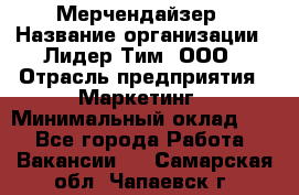 Мерчендайзер › Название организации ­ Лидер Тим, ООО › Отрасль предприятия ­ Маркетинг › Минимальный оклад ­ 1 - Все города Работа » Вакансии   . Самарская обл.,Чапаевск г.